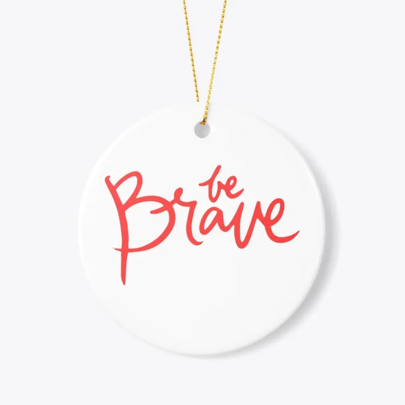 BE BRAVE